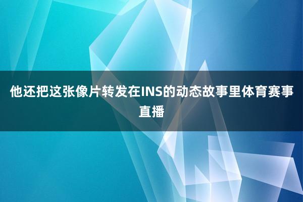 他还把这张像片转发在INS的动态故事里体育赛事直播