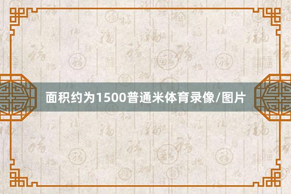 面积约为1500普通米体育录像/图片