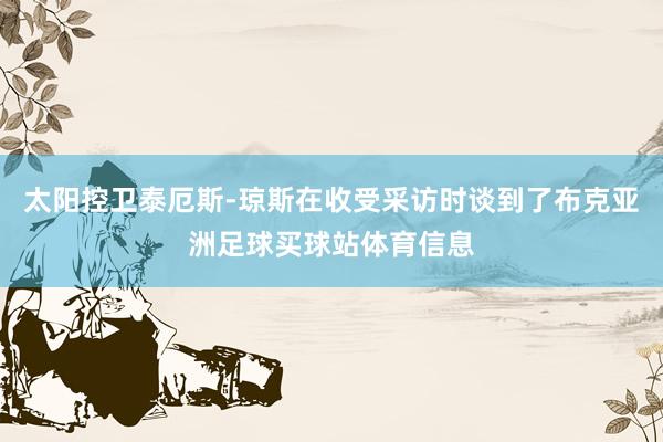 太阳控卫泰厄斯-琼斯在收受采访时谈到了布克亚洲足球买球站体育信息
