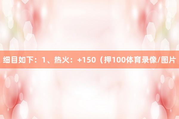 细目如下：1、热火：+150（押100体育录像/图片