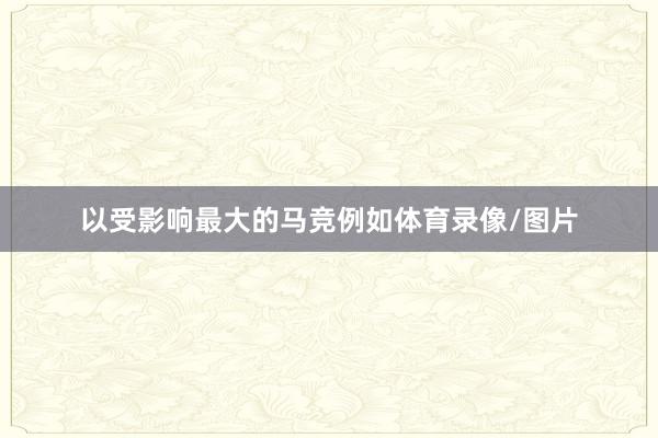 以受影响最大的马竞例如体育录像/图片