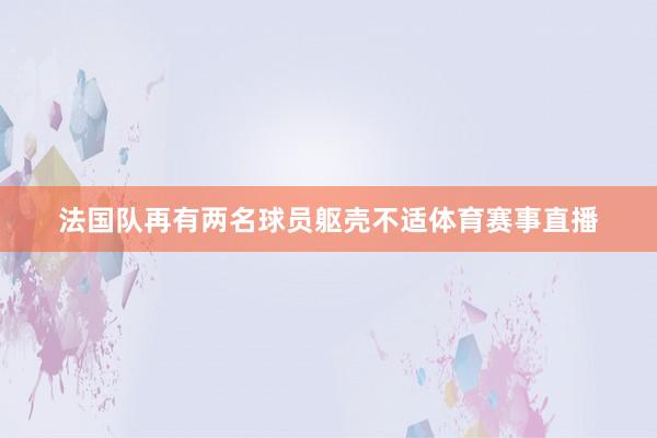 法国队再有两名球员躯壳不适体育赛事直播