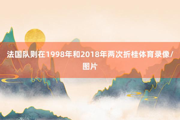 法国队则在1998年和2018年两次折桂体育录像/图片