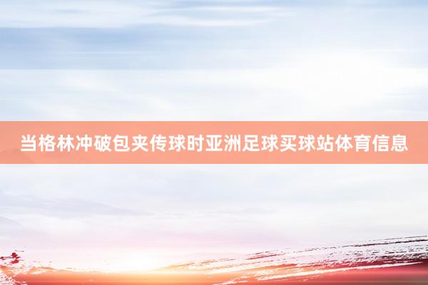 当格林冲破包夹传球时亚洲足球买球站体育信息