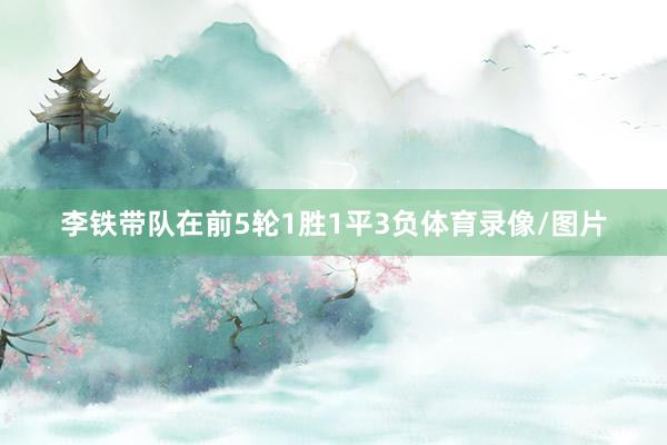 李铁带队在前5轮1胜1平3负体育录像/图片
