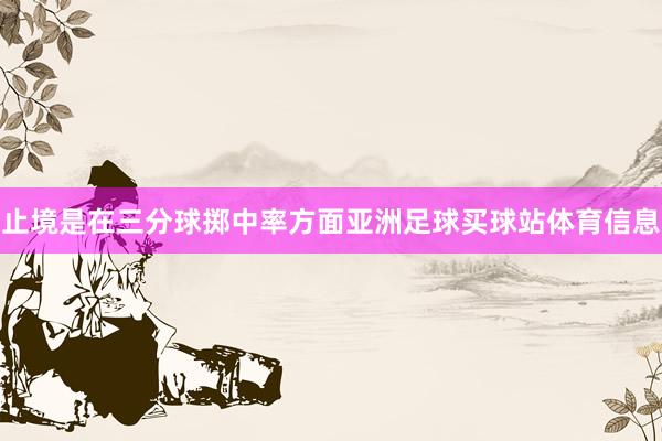 止境是在三分球掷中率方面亚洲足球买球站体育信息