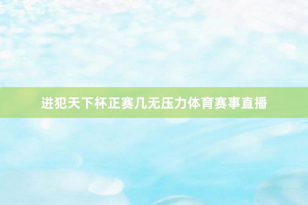 进犯天下杯正赛几无压力体育赛事直播