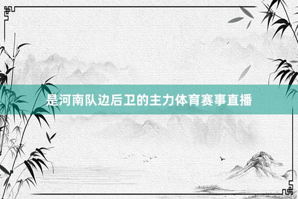 是河南队边后卫的主力体育赛事直播