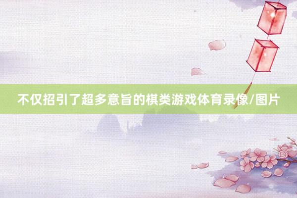 不仅招引了超多意旨的棋类游戏体育录像/图片