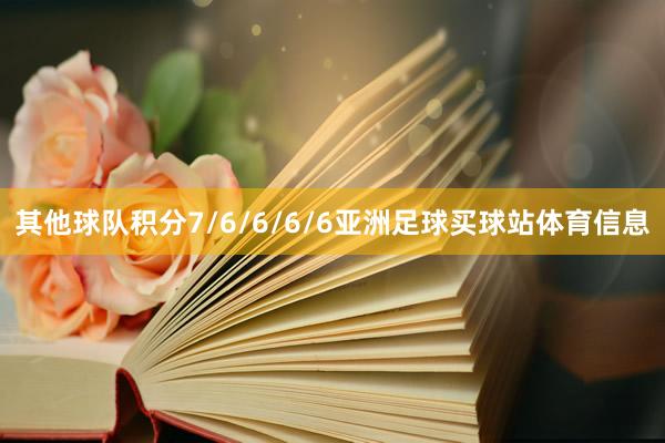 其他球队积分7/6/6/6/6亚洲足球买球站体育信息
