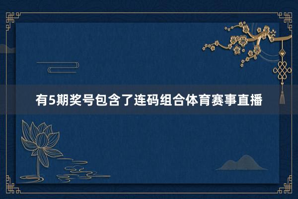 有5期奖号包含了连码组合体育赛事直播