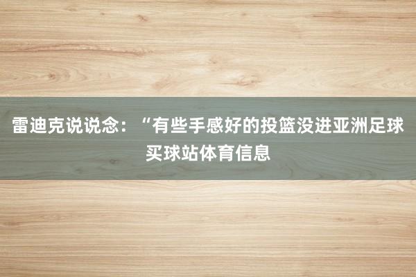 雷迪克说说念：“有些手感好的投篮没进亚洲足球买球站体育信息