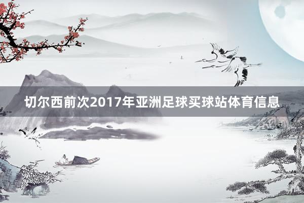 切尔西前次2017年亚洲足球买球站体育信息