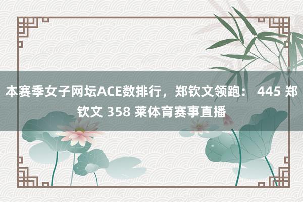本赛季女子网坛ACE数排行，郑钦文领跑： 445 郑钦文 358 莱体育赛事直播