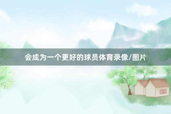 会成为一个更好的球员体育录像/图片
