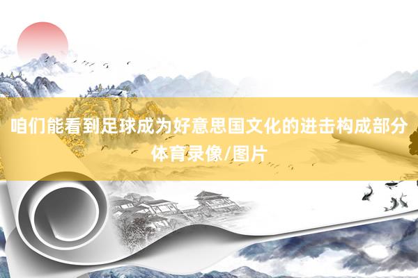 咱们能看到足球成为好意思国文化的进击构成部分体育录像/图片