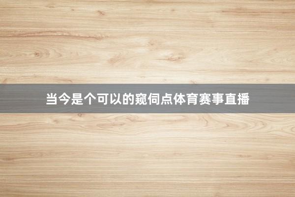 当今是个可以的窥伺点体育赛事直播