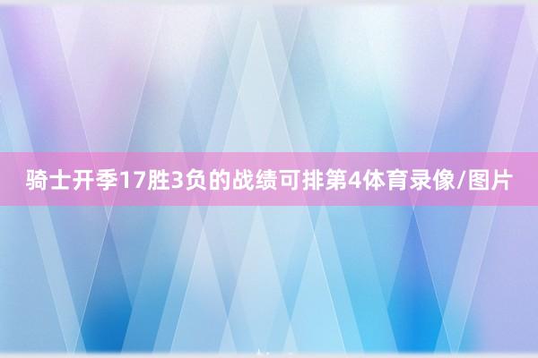骑士开季17胜3负的战绩可排第4体育录像/图片