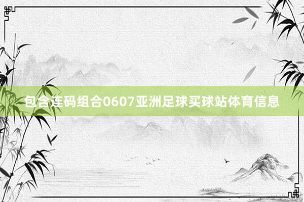 包含连码组合0607亚洲足球买球站体育信息