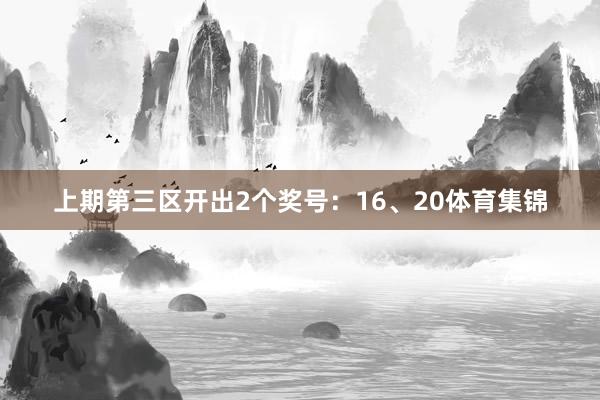 上期第三区开出2个奖号：16、20体育集锦