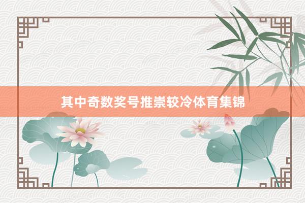 其中奇数奖号推崇较冷体育集锦