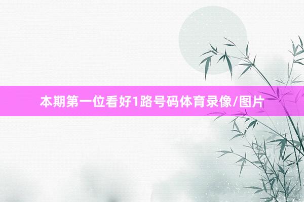 本期第一位看好1路号码体育录像/图片