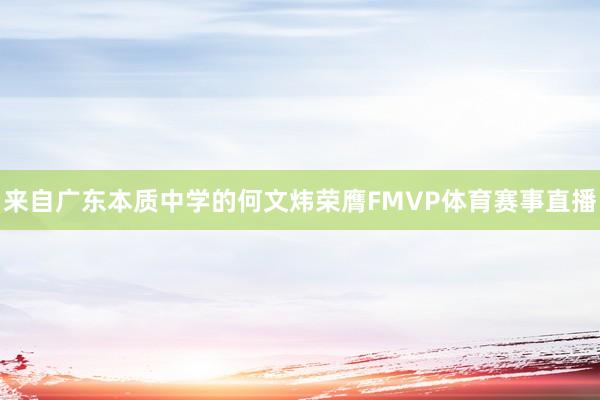 来自广东本质中学的何文炜荣膺FMVP体育赛事直播