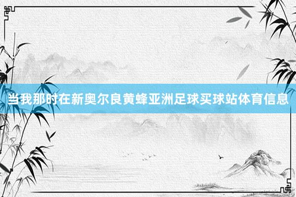 当我那时在新奥尔良黄蜂亚洲足球买球站体育信息