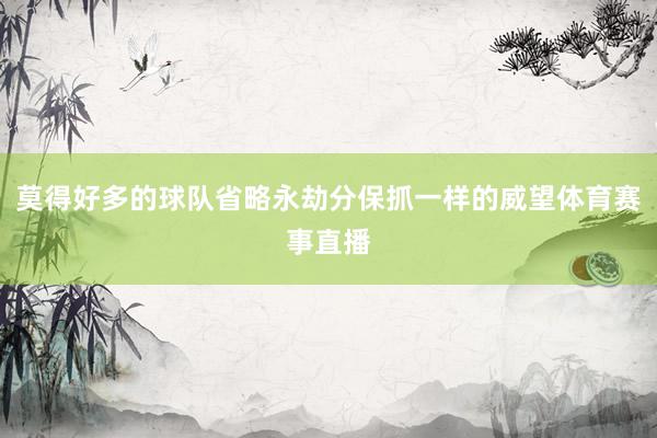 莫得好多的球队省略永劫分保抓一样的威望体育赛事直播