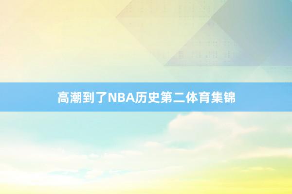 高潮到了NBA历史第二体育集锦