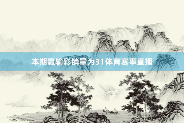 本期赢输彩销量为31体育赛事直播