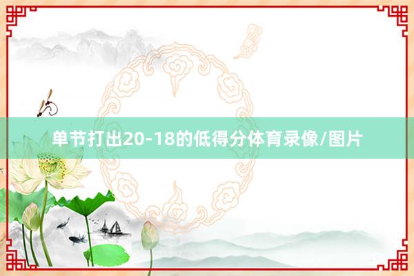 单节打出20-18的低得分体育录像/图片