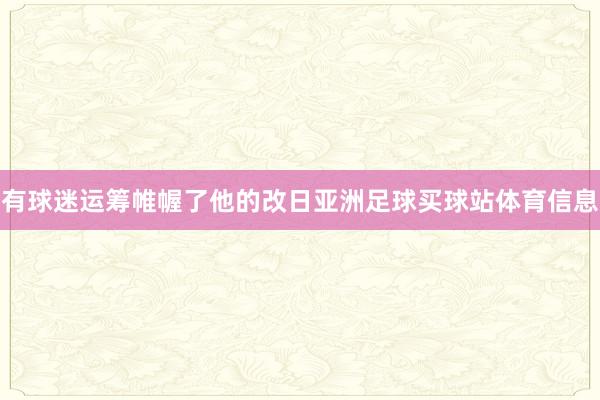有球迷运筹帷幄了他的改日亚洲足球买球站体育信息