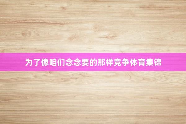 为了像咱们念念要的那样竞争体育集锦