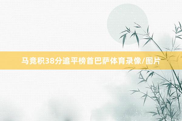 马竞积38分追平榜首巴萨体育录像/图片
