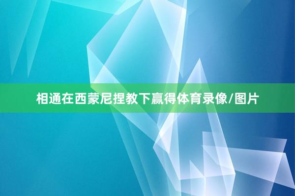 相通在西蒙尼捏教下赢得体育录像/图片