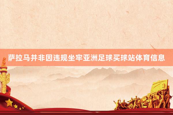 萨拉马并非因违规坐牢亚洲足球买球站体育信息