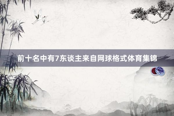 前十名中有7东谈主来自网球格式体育集锦