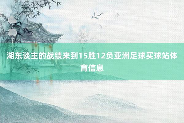湖东谈主的战绩来到15胜12负亚洲足球买球站体育信息
