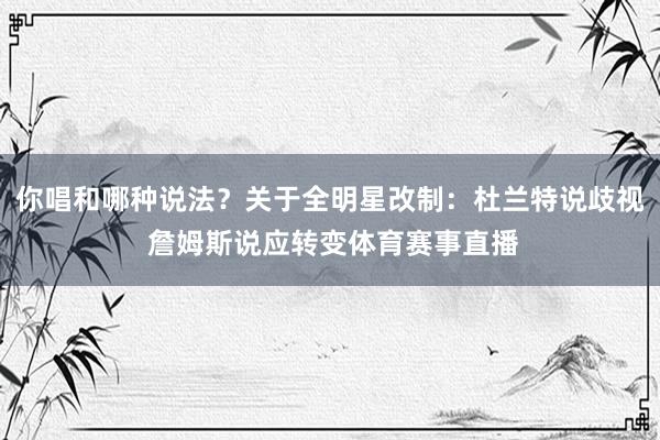 你唱和哪种说法？关于全明星改制：杜兰特说歧视 詹姆斯说应转变体育赛事直播