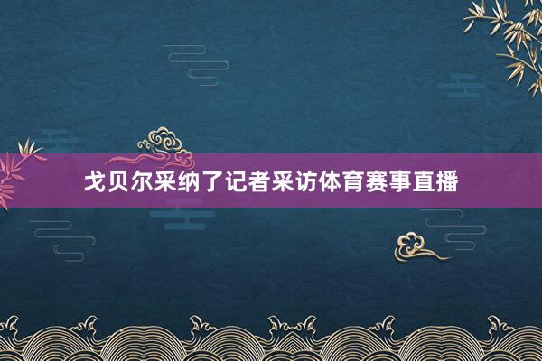 戈贝尔采纳了记者采访体育赛事直播
