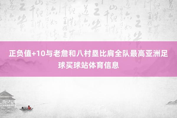 正负值+10与老詹和八村塁比肩全队最高亚洲足球买球站体育信息