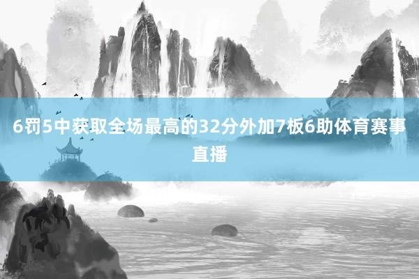 6罚5中获取全场最高的32分外加7板6助体育赛事直播