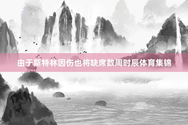 由于斯特林因伤也将缺席数周时辰体育集锦