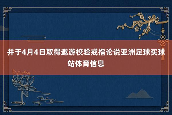 并于4月4日取得遨游校验戒指论说亚洲足球买球站体育信息