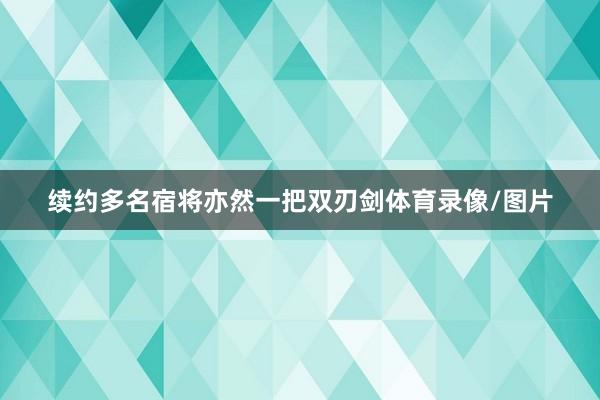 续约多名宿将亦然一把双刃剑体育录像/图片