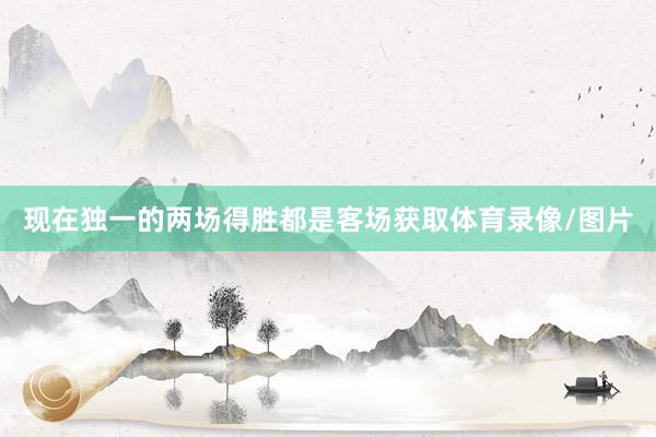 现在独一的两场得胜都是客场获取体育录像/图片