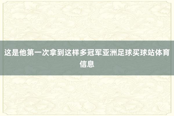 这是他第一次拿到这样多冠军亚洲足球买球站体育信息