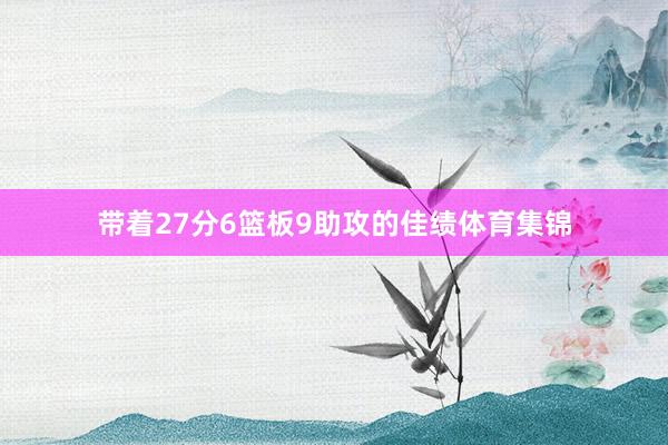带着27分6篮板9助攻的佳绩体育集锦
