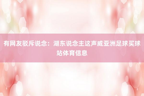 有网友驳斥说念：湖东说念主这声威亚洲足球买球站体育信息